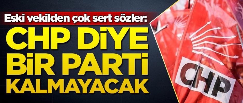 Eski CHP'li vekil açıkladı: CHP diye bir parti kalmayacak