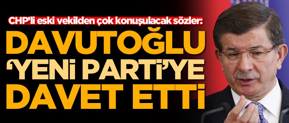 Eski CHP'li vekilden çok konuşulacak sözler! 'Ahmet Davutoğlu beni davet etti'
