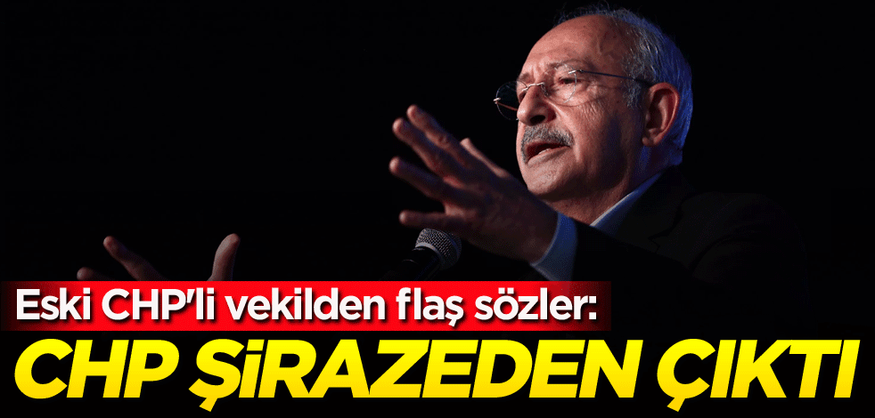 Eski CHP'li vekilden flaş sözler: CHP şirazeden çıktı