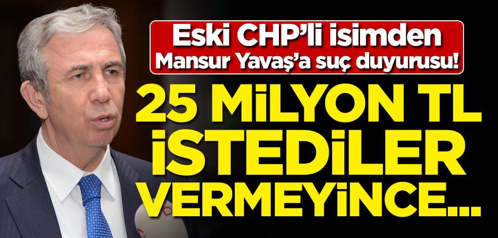 Eski CHP'li vekilden Mansur Yavaş'a suç duyurusu! '25 milyon TL istediler, vermeyince...'
