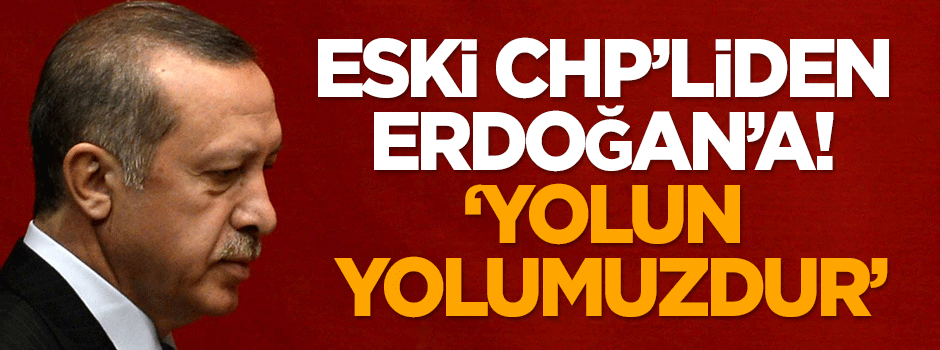 Eski CHP'liden Erdoğan'a: Yolun yolumuzdur