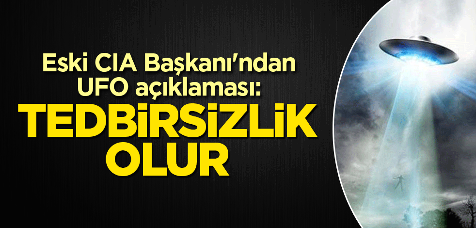 Eski CIA Başkanı'ndan UFO açıklaması: Tedbirsizlik olur