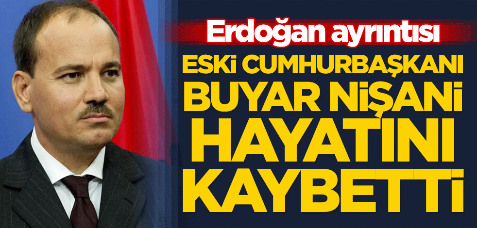 Eski Cumhurbaşkanı Buyar Nişani hayatını kaybetti! Dikkat çeken 'Erdoğan' ayrıntısı