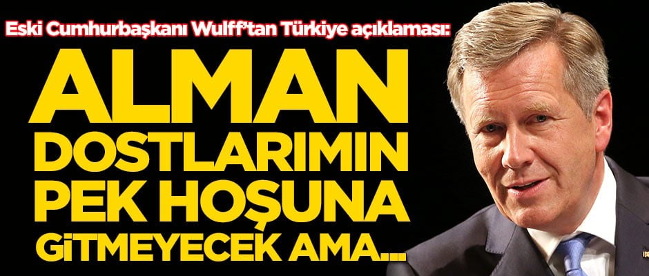 Eski Cumhurbaşkanı Christian Wulff'tan Türkiye açıklaması: Dostlarımın pek hoşuna gitmeyecek ama...