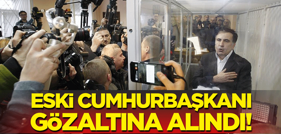 Gürcistan'ın eski cumhurbaşkanı gözaltına alındı!