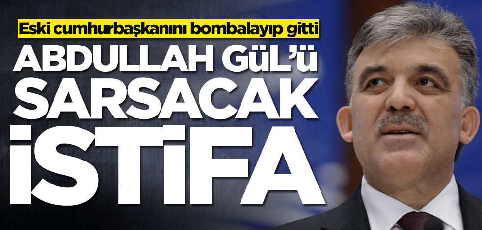 Eski cumhurbaşkanını bombalayıp gitti! Abdullah Gül'ü sarsacak istifa
