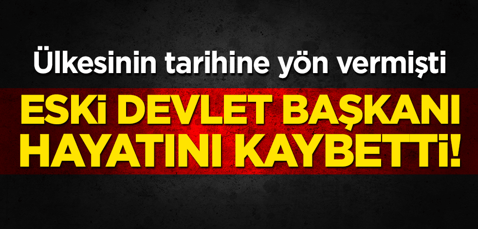 Eski devlet başkanı hayatını kaybetti! Ülkesinin tarihine yön vermişti