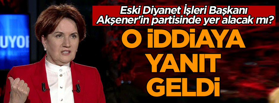 Eski Diyanet İşleri Başkanı'ndan 'Akşener'in partisinde yer alacak' iddiasına yanıt