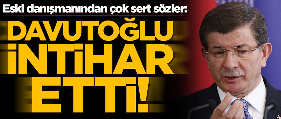 Eski danışmanından çok sert sözler: Ahmet Davutoğlu intihar etti