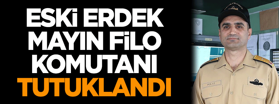 Eski Erdek Mayın Filo Komutanı tutuklandı