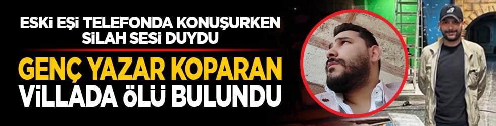 Eski eşi telefonda konuşurken silah sesi duydu: Genç yazar Koparan villada ölü bulundu 