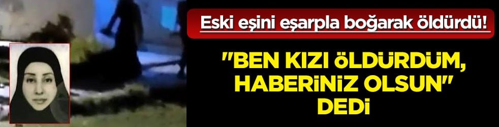 Eski eşini eşarpla boğarak öldürdü! Tek tek anlattı, haberini verdi: Eşyalarını almasına izin vermezdim... 