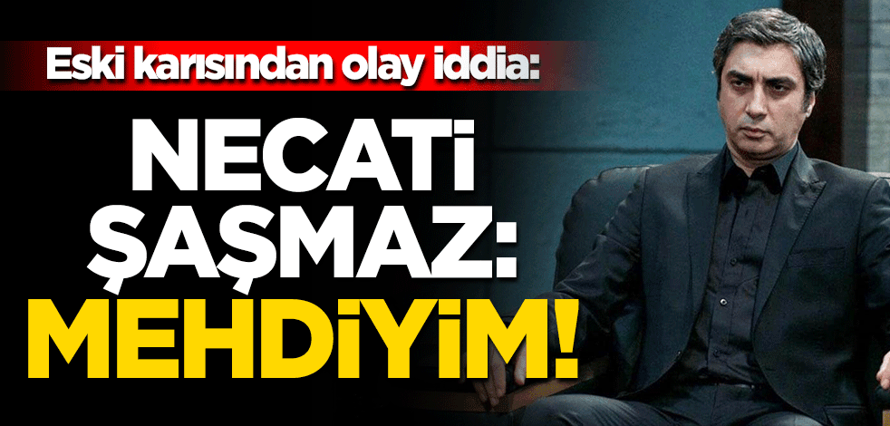 Eski eşten tuhaf iddia: Necati Şaşmaz kendisini Mehdi olarak görüyor!