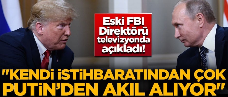 Eski FBI Direktörü açıkladı! "Trump, kendi istihbaratından çok Putin'den akıl alıyor"