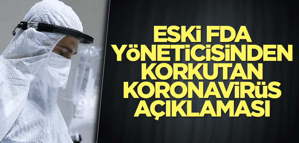 Eski FDA yöneticisinden korkutan koronavirüs açıklaması