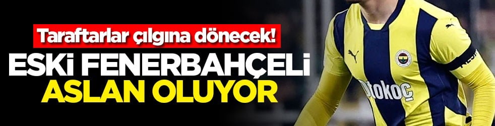 Eski Fenerbahçeli Aslan oluyor