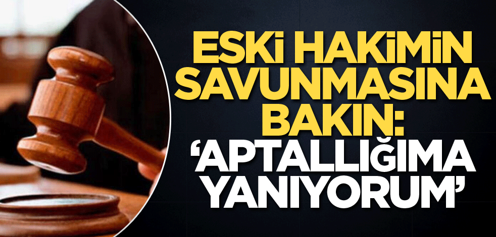 Eski hakimin savunmasına bakın: "Aptallığıma yoruyorum"