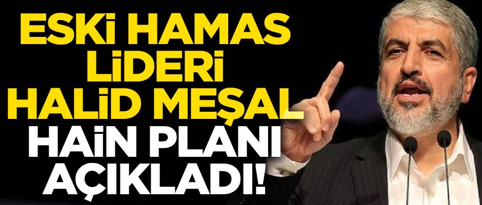 Eski Hamas lideri Halid Meşal, hain planı açıkladı!