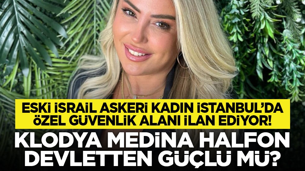 Eski İsrail askeri kadın İstanbul’da özel güvenlik alanı ilan ediyor! Klodya Medina Halfon devletten güçlü mü?