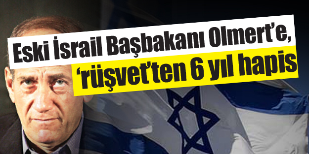 Eski İsrail Başbakanı Olmert’e, ‘rüşvet’ten 6 yıl hapis