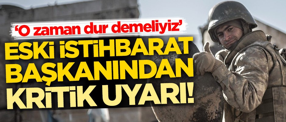 Eski istihbarat Başkanı uyardı: O zaman dur demeliyiz