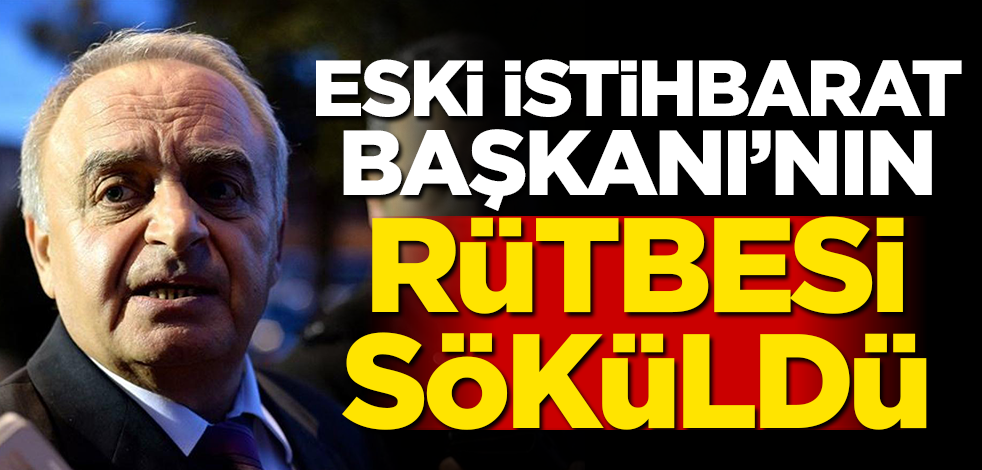 Eski İstihbarat Başkanı'nın rütbesi söküldü
