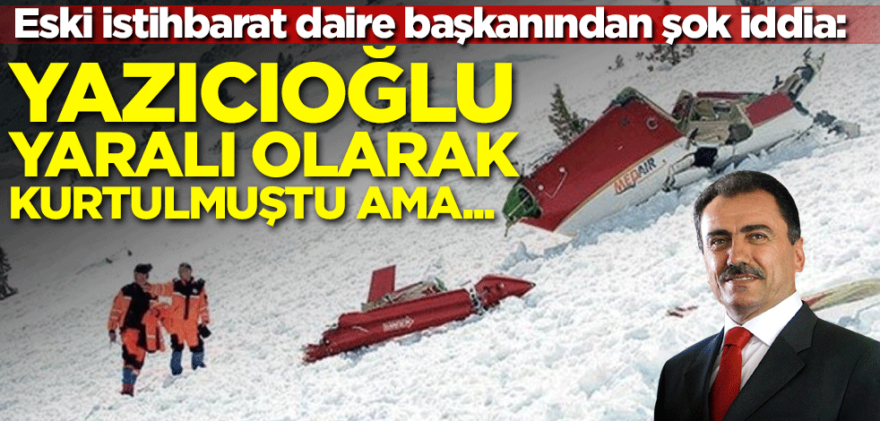 Eski istihbarat daire başkanından şok iddia: Yazıcıoğlu yaralı olarak kurtulmuştu ama...
