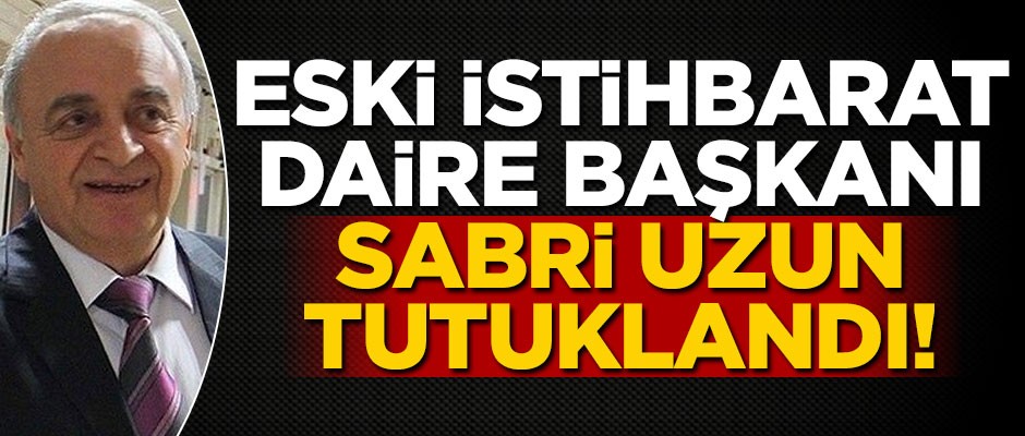 Eski İstihbarat Dairesi Başkanı Sabri Uzun tutuklandı!