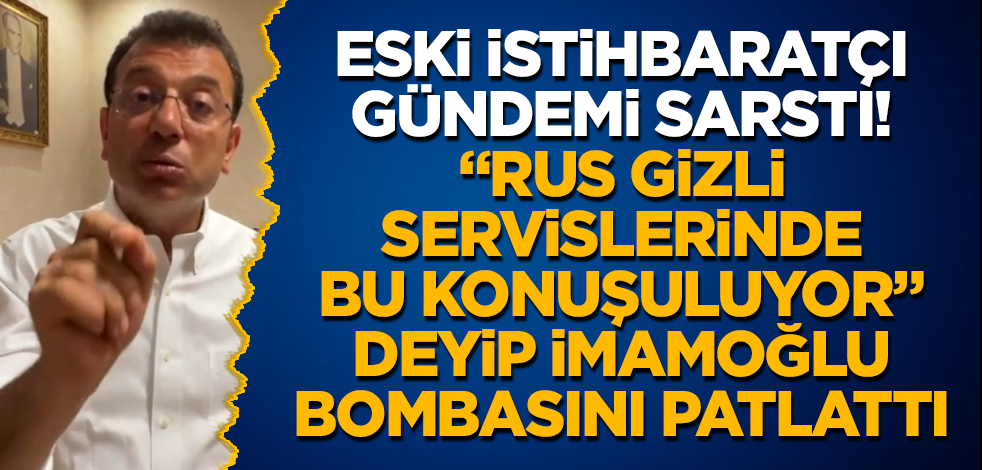 Eski istihbaratçı gündemi sarstı! "Rus gizli servislerinde bu konuşuluyor" deyip İmamoğlu bombasını patlattı