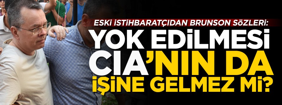 Eski istihbaratçıdan rahip Brunson sözleri: Yok edilmesi CIA'nın işine gelmez mi?