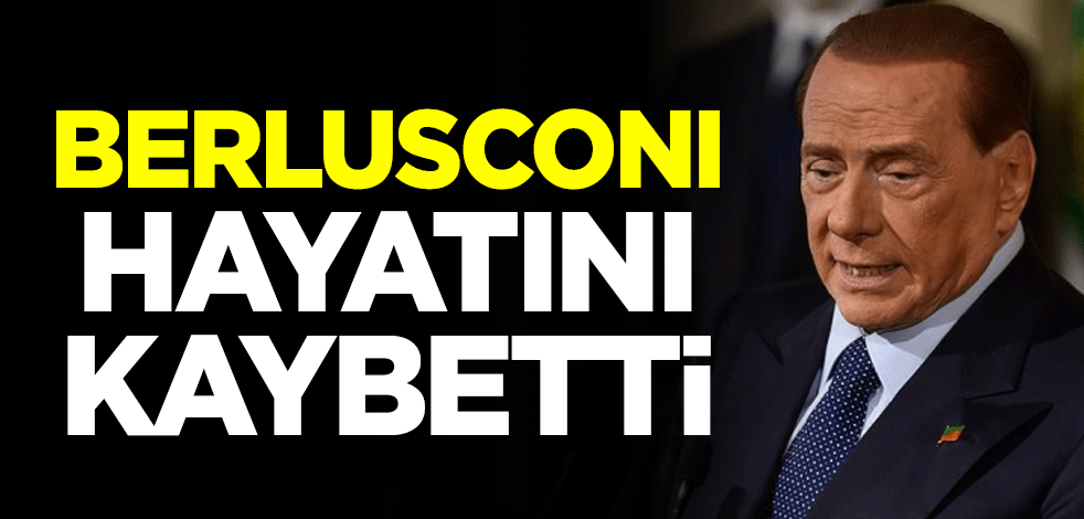 Eski İtalya Başbakanı Silvio Berlusconi hayatını kaybetti