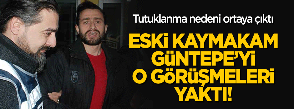 Eski kaymakam Güntepe'yi çelişkili ifadeler yaktı!