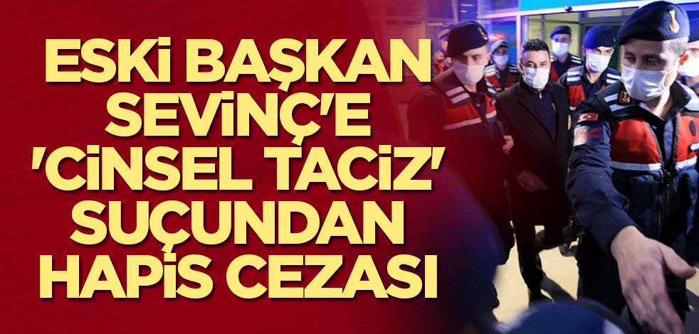 Eski Kıyıköy Belediye Başkanı Ender Sevinç'e 'cinsel taciz' suçundan hapis cezası