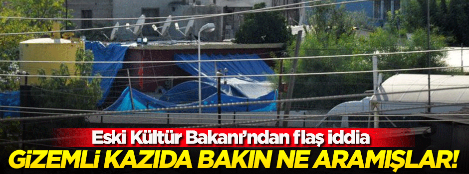 Eski Kültür Bakanı gizemli kazıda ne arandığını açıkladı