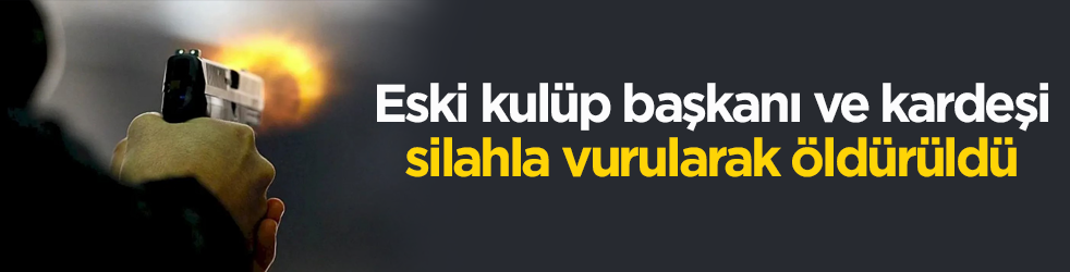 Eski kulüp başkanı ve kardeşi silahla vurularak öldürüldü