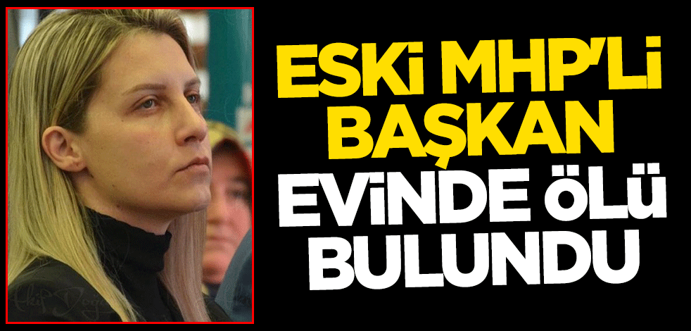 Eski MHP Taşköprü Kadın Kolları Başkanı Gizem Memioğlu evinde ölü bulundu