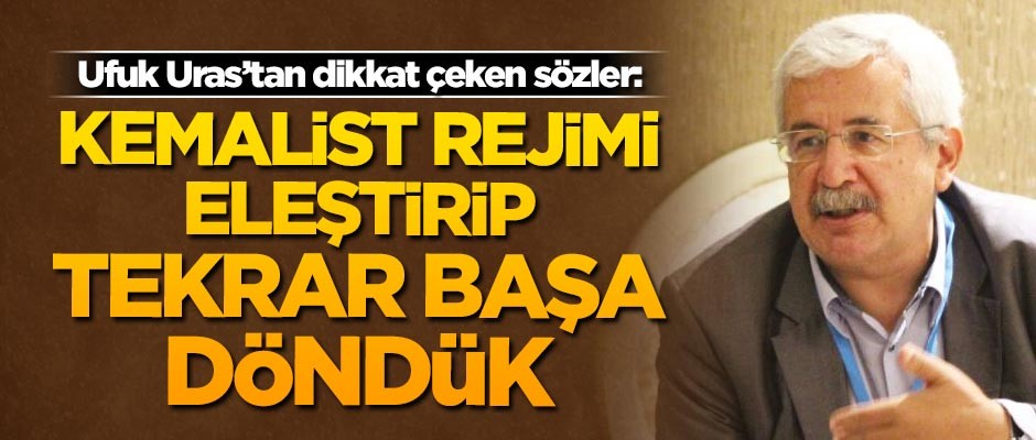 Eski milletvekili Ufuk Uras: Kemalist rejimi eleştirip tekrar başa döndük