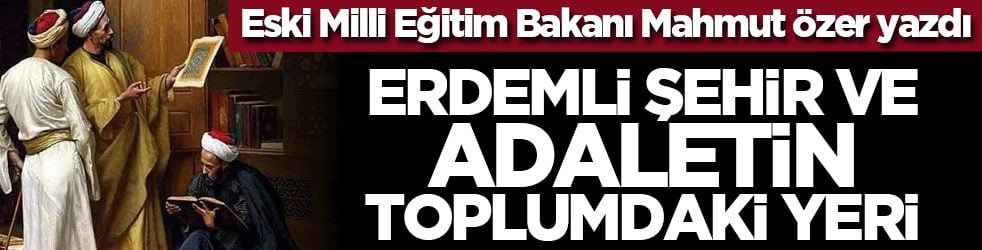 Eski Milli Eğitim Bakanı Mahmut Özer yazdı: Erdemli şehir ve adaletin toplumdaki yeri