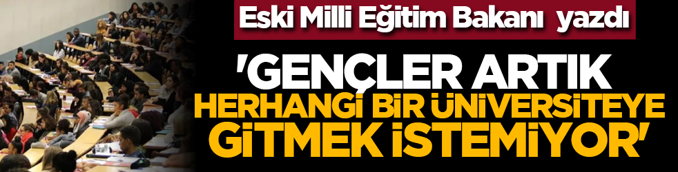 Eski Milli Eğitim Bakanı yazdı: 'Gençler artık herhangi bir üniversiteye gitmek istemiyor'