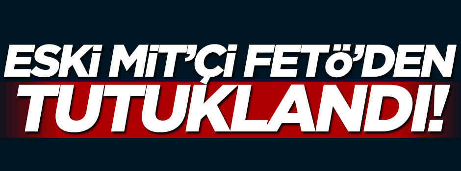 Eski MİT'çi FETÖ'den tutuklandı!