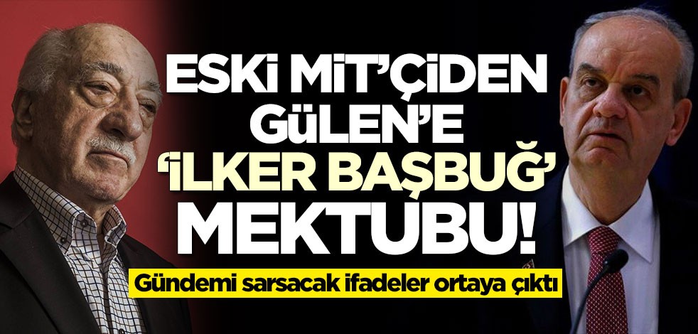 Eski MİT'çiden Fetullah Gülen'e İlker Başbuğ mektubu