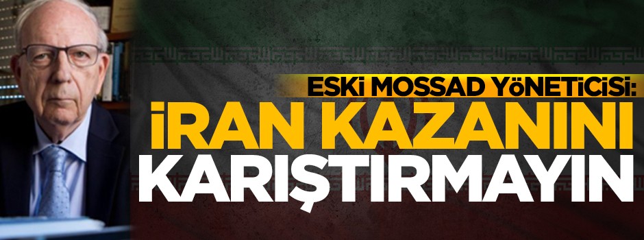 Eski Mossad yöneticisi: İran kazanını karıştırmayın