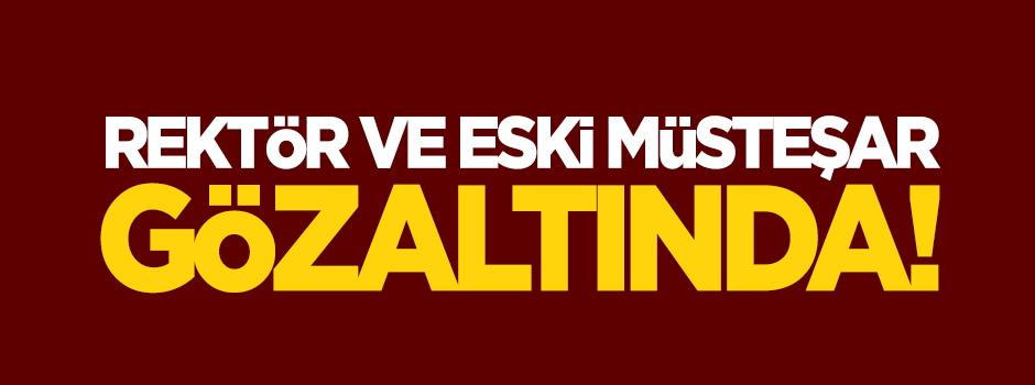 Rektör ile eski müsteşar  gözaltına alındı!
