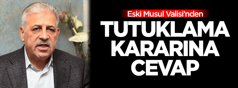 Eski Musul Valisi'nden tutuklama kararına cevap