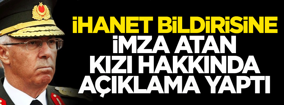 Eski Orgeneral, hain bildiriye imza atan kızı hakkında açıklama yaptı