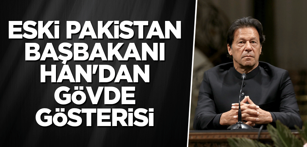 Eski Pakistan Başbakanı Han'dan gövde gösterisi