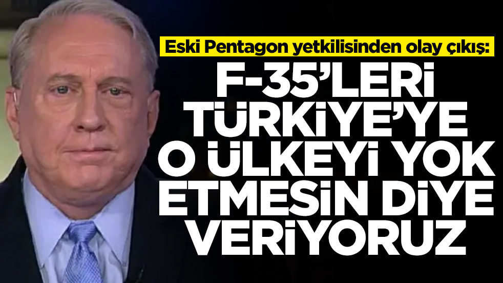 Eski Pentagon yetkilisinden olay çıkış: F-35'leri Türkiye'ye o ülkeyi yok etmesin diye veriyoruz