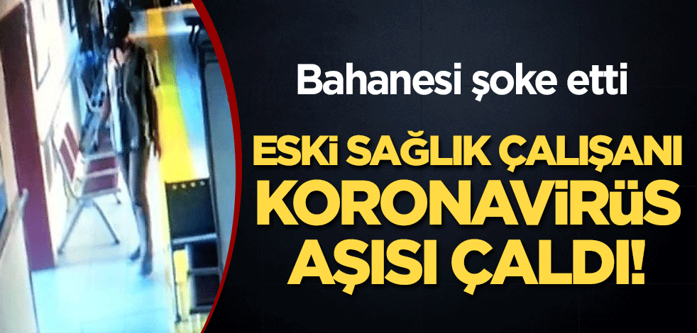 Eski sağlık çalışanı koronavirüs aşısı çaldı! Bahanesi şoke etti