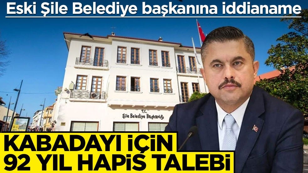 Eski Şile Belediye başkanına iddianame! Kabadayı için 92 yıl hapis talebi