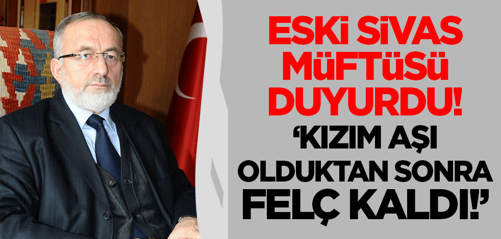 Eski Sivas Müftüsü duyurdu: Kızım aşı olduktan sonra felç kaldı!